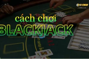 Cách chơi Blackjack
